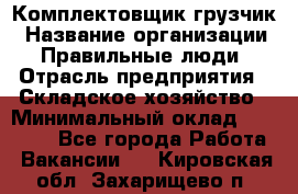 Комплектовщик-грузчик › Название организации ­ Правильные люди › Отрасль предприятия ­ Складское хозяйство › Минимальный оклад ­ 18 000 - Все города Работа » Вакансии   . Кировская обл.,Захарищево п.